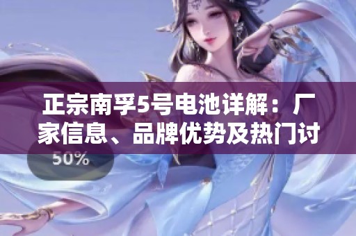 正宗南孚5号电池详解:厂家信息、品牌优势及热门讨论一网打尽 正宗南孚5号电池详解:厂家信息、品牌优势及热门讨论一网打尽