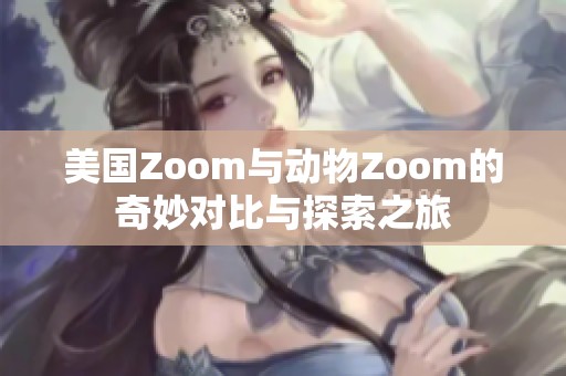 美国Zoom与动物Zoom的奇妙对比与探索之旅