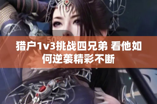 猎户1v3挑战四兄弟 看他如何逆袭精彩不断