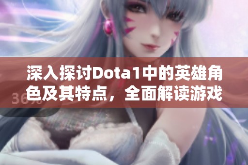 深入探讨Dota1中的英雄角色及其特点,全面解读游戏世界的多样性与策略性 深入探讨Dota1中的英雄角色及其特点,全面解读游戏世界的多样性与策略性
