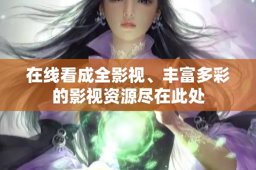 在线看成全影视、丰富多彩的影视资源尽在此处 在线看成全影视、丰富多彩的影视资源尽在此处
