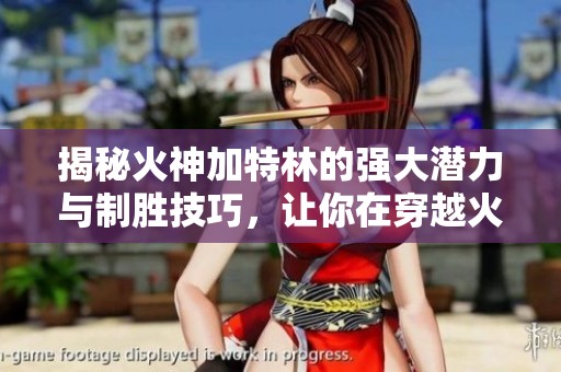 揭秘火神加特林的强大潜力与制胜技巧,让你在穿越火线中立于不败之地 揭秘火神加特林的强大潜力与制胜技巧,让你在穿越火线中立于不败之地