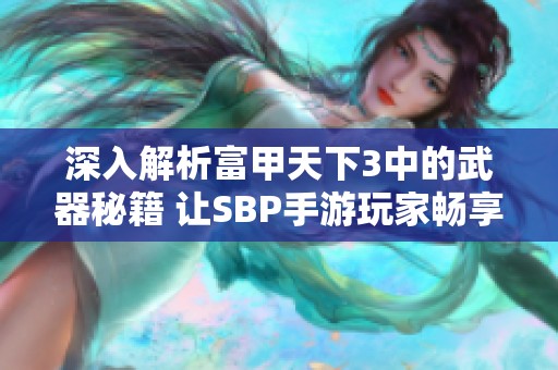 深入解析富甲天下3中的武器秘籍 让SBP手游玩家畅享战斗乐趣与策略技巧 深入解析富甲天下3中的武器秘籍 让SBP手游玩家畅享战斗乐趣与策略技巧
