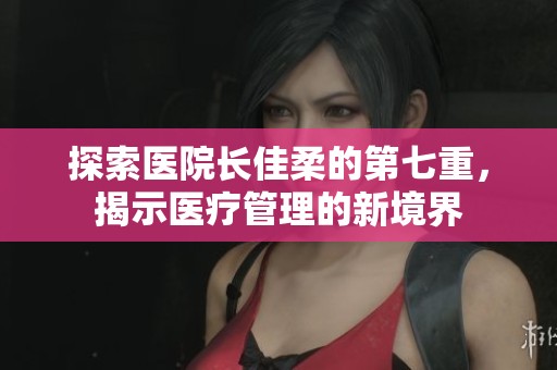 探索医院长佳柔的第七重，揭示医疗管理的新境界
