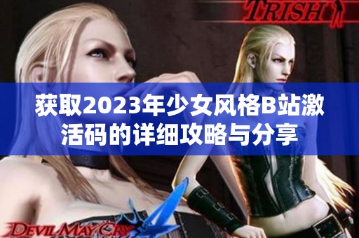 获取2023年少女风格B站激活码的详细攻略与分享 获取2023年少女风格B站激活码的详细攻略与分享