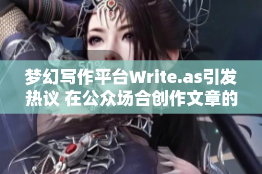 梦幻写作平台Write.as引发热议 在公众场合创作文章的新趋势 梦幻写作平台Write.as引发热议 在公众场合创作文章的新趋势