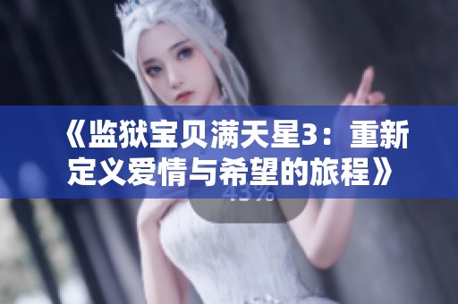 《监狱宝贝满天星3:重新定义爱情与希望的旅程》 《监狱宝贝满天星3:重新定义爱情与希望的旅程》