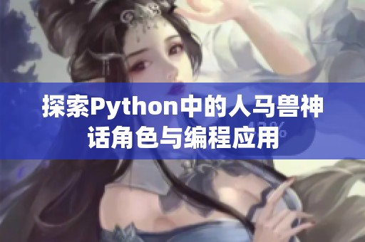 探索Python中的人马兽神话角色与编程应用 探索Python中的人马兽神话角色与编程应用
