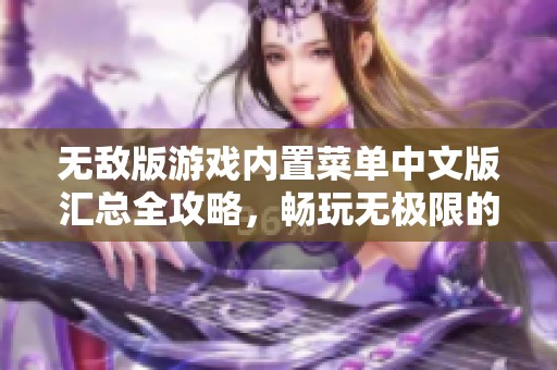 无敌版游戏内置菜单中文版汇总全攻略,畅玩无极限的精彩游戏体验与推荐 无敌版游戏内置菜单中文版汇总全攻略,畅玩无极限的精彩游戏体验与推荐