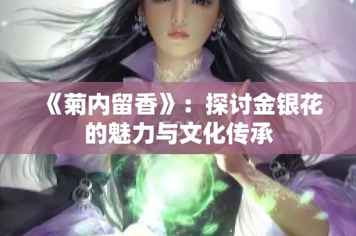 《菊内留香》:探讨金银花的魅力与文化传承 《菊内留香》:探讨金银花的魅力与文化传承
