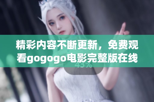 精彩内容不断更新,免费观看gogogo电影完整版在线看 精彩内容不断更新,免费观看gogogo电影完整版在线看