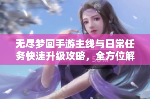 无尽梦回手游主线与日常任务快速升级攻略,全方位解析鸟人助手的使用技巧 无尽梦回手游主线与日常任务快速升级攻略,全方位解析鸟人助手的使用技巧