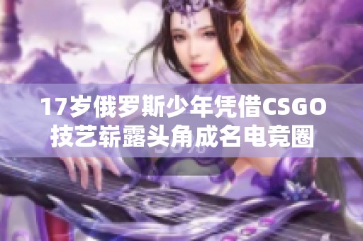 17岁俄罗斯少年凭借CSGO技艺崭露头角成名电竞圈