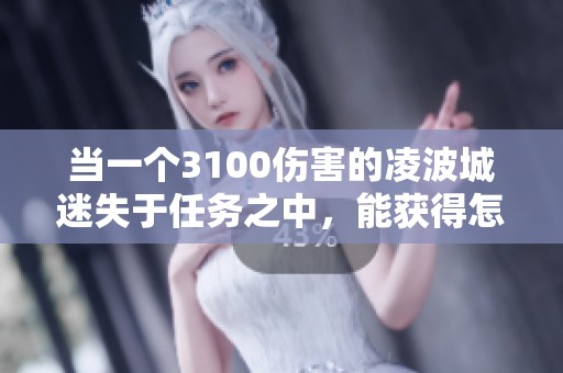 当一个3100伤害的凌波城迷失于任务之中，能获得怎样的全新成长与机遇