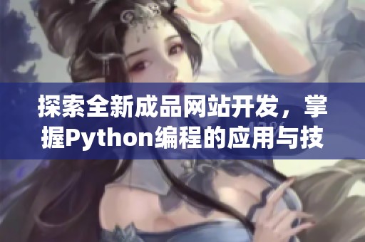 探索全新成品网站开发,掌握Python编程的应用与技巧 探索全新成品网站开发,掌握Python编程的应用与技巧