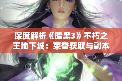 深度解析《暗黑3》不朽之王地下城:荣誉获取与副本通关攻略全攻略指南 深度解析《暗黑3》不朽之王地下城:荣誉获取与副本通关攻略全攻略指南
