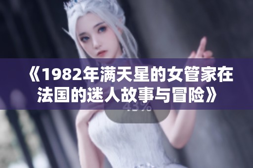 《1982年满天星的女管家在法国的迷人故事与冒险》 《1982年满天星的女管家在法国的迷人故事与冒险》