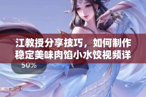 江教授分享技巧,如何制作稳定美味肉馅小水饺视频详解 江教授分享技巧,如何制作稳定美味肉馅小水饺视频详解