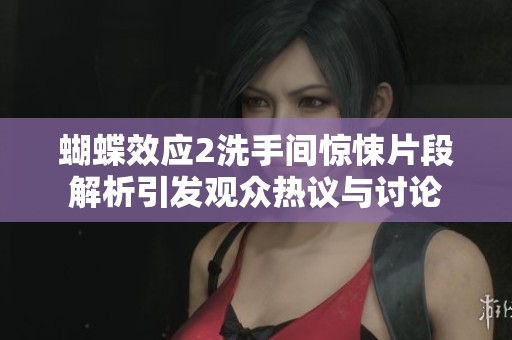 蝴蝶效应2洗手间惊悚片段解析引发观众热议与讨论 蝴蝶效应2洗手间惊悚片段解析引发观众热议与讨论
