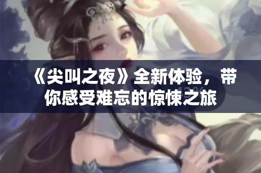 《尖叫之夜》全新体验,带你感受难忘的惊悚之旅 《尖叫之夜》全新体验,带你感受难忘的惊悚之旅
