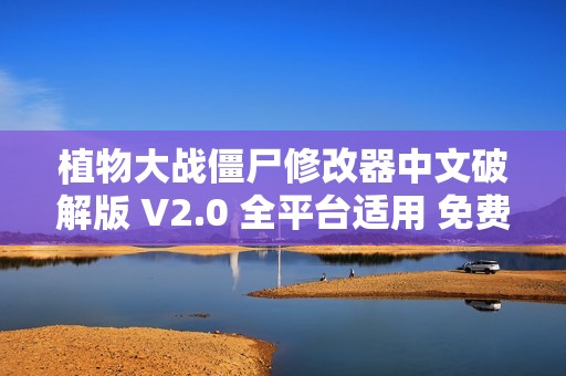 植物大战僵尸修改器中文破解版 V2.0 全平台适用 免费下载与使用指南