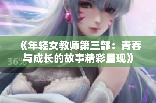 《年轻女教师第三部:青春与成长的故事精彩呈现》 《年轻女教师第三部:青春与成长的故事精彩呈现》