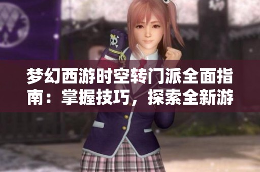 梦幻西游时空转门派全面指南:掌握技巧,探索全新游戏体验与乐趣 梦幻西游时空转门派全面指南:掌握技巧,探索全新游戏体验与乐趣