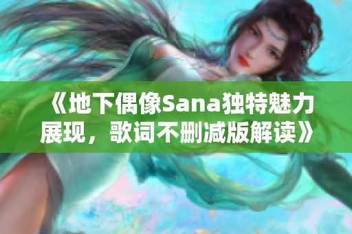 《地下偶像Sana独特魅力展现,歌词不删减版解读》 《地下偶像Sana独特魅力展现,歌词不删减版解读》
