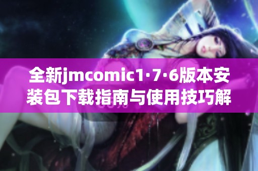 全新jmcomic1·7·6版本安装包下载指南与使用技巧解析 全新jmcomic1·7·6版本安装包下载指南与使用技巧解析