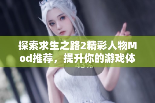 探索求生之路2精彩人物Mod推荐,提升你的游戏体验与角色互动乐趣 探索求生之路2精彩人物Mod推荐,提升你的游戏体验与角色互动乐趣