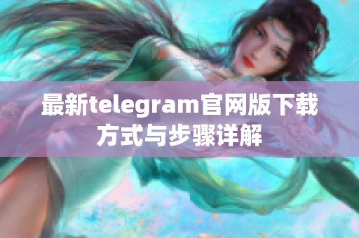 最新telegram官网版下载方式与步骤详解 最新telegram官网版下载方式与步骤详解