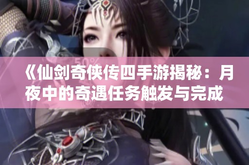 《仙剑奇侠传四手游揭秘:月夜中的奇遇任务触发与完成全攻略》 《仙剑奇侠传四手游揭秘:月夜中的奇遇任务触发与完成全攻略》