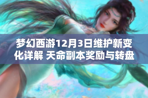 梦幻西游12月3日维护新变化详解 天命副本奖励与转盘符石全面改革解析 梦幻西游12月3日维护新变化详解 天命副本奖励与转盘符石全面改革解析
