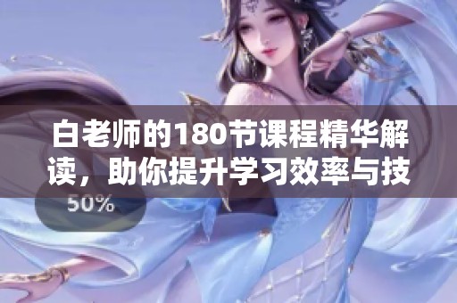 白老师的180节课程精华解读,助你提升学习效率与技能 白老师的180节课程精华解读,助你提升学习效率与技能