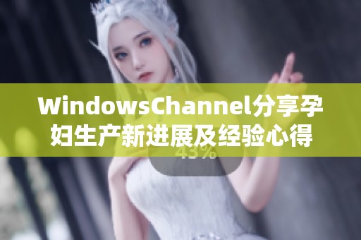 WindowsChannel分享孕妇生产新进展及经验心得