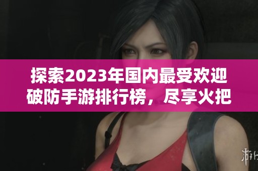 探索2023年国内最受欢迎破防手游排行榜,尽享火把云手游网推荐的经典与新作 探索2023年国内最受欢迎破防手游排行榜,尽享火把云手游网推荐的经典与新作