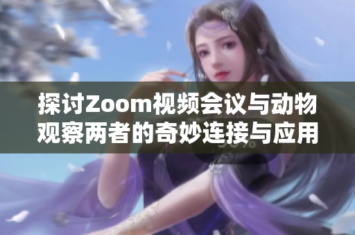 探讨Zoom视频会议与动物观察两者的奇妙连接与应用