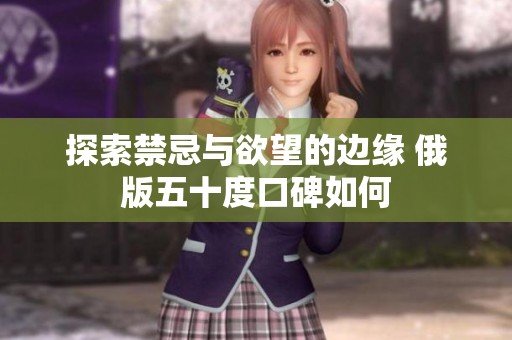 探索禁忌与欲望的边缘 俄版五十度口碑如何