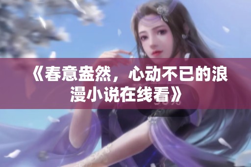 《春意盎然,心动不已的浪漫小说在线看》 《春意盎然,心动不已的浪漫小说在线看》