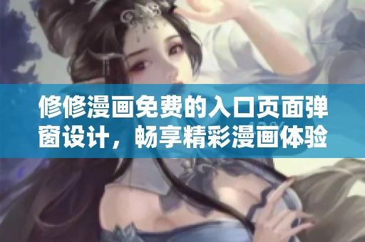 修修漫画免费的入口页面弹窗设计,畅享精彩漫画体验! 修修漫画免费的入口页面弹窗设计,畅享精彩漫画体验!