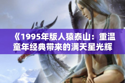 《1995年版人猿泰山:重温童年经典带来的满天星光辉》 《1995年版人猿泰山:重温童年经典带来的满天星光辉》