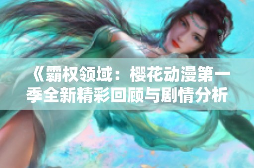 《霸权领域:樱花动漫第一季全新精彩回顾与剧情分析》 《霸权领域:樱花动漫第一季全新精彩回顾与剧情分析》