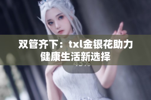 双管齐下:txl金银花助力健康生活新选择 双管齐下:txl金银花助力健康生活新选择