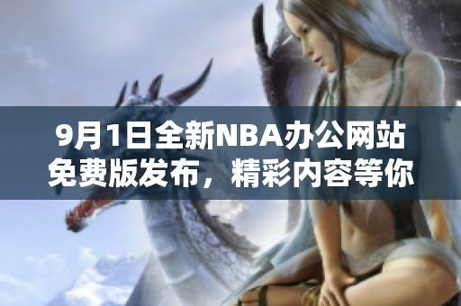 9月1日全新NBA办公网站免费版发布,精彩内容等你来体验 9月1日全新NBA办公网站免费版发布,精彩内容等你来体验
