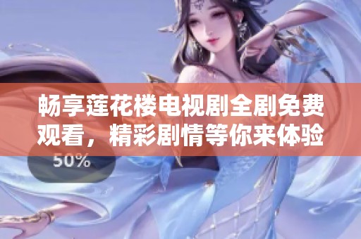 畅享莲花楼电视剧全剧免费观看,精彩剧情等你来体验! 畅享莲花楼电视剧全剧免费观看,精彩剧情等你来体验!