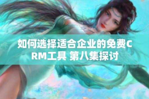 如何选择适合企业的免费CRM工具 第八集探讨 如何选择适合企业的免费CRM工具 第八集探讨