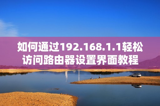 如何通过192.168.1.1轻松访问路由器设置界面教程 如何通过192.168.1.1轻松访问路由器设置界面教程