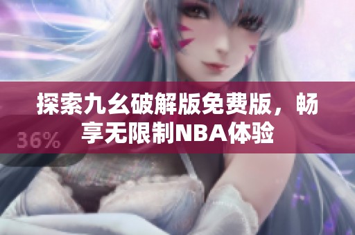 探索九幺破解版免费版,畅享无限制NBA体验 探索九幺破解版免费版,畅享无限制NBA体验