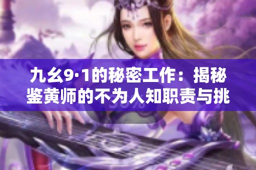 九幺9·1的秘密工作:揭秘鉴黄师的不为人知职责与挑战 九幺9·1的秘密工作:揭秘鉴黄师的不为人知职责与挑战
