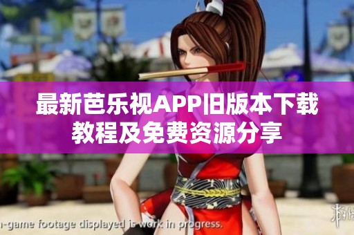 最新芭乐视APP旧版本下载教程及免费资源分享 最新芭乐视APP旧版本下载教程及免费资源分享